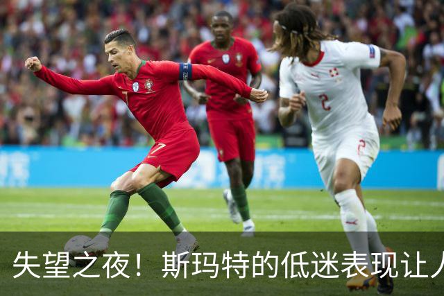 失望之夜！斯玛特的低迷表现让人无奈