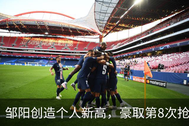 邹阳创造个人新高，豪取第8次抢断刷新纪录